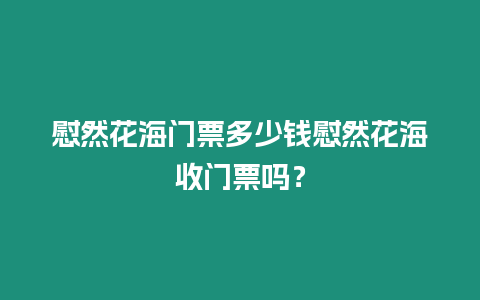 慰然花海門票多少錢慰然花海收門票嗎？