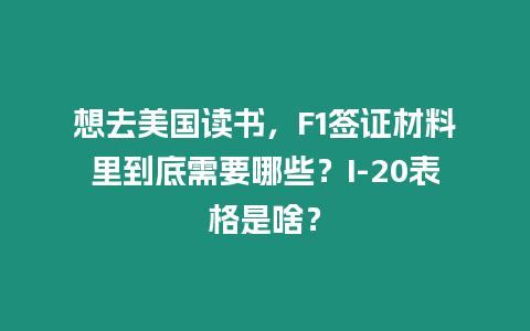 想去美國讀書，F1簽證材料里到底需要哪些？I-20表格是啥？