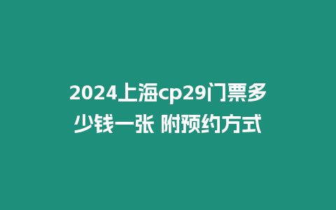 2024上海cp29門票多少錢一張 附預約方式