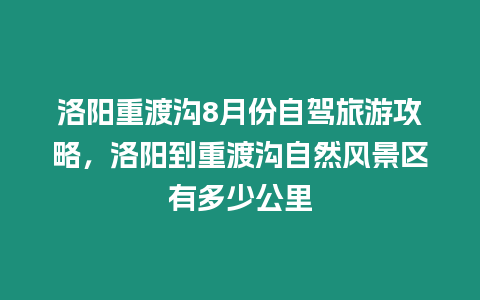 洛陽重渡溝8月份自駕旅游攻略，洛陽到重渡溝自然風景區有多少公里