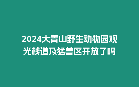 2024大青山野生動(dòng)物園觀光棧道及猛獸區(qū)開(kāi)放了嗎