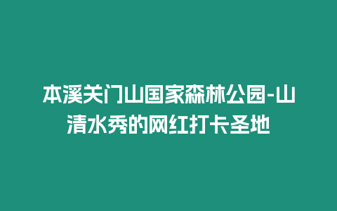 本溪關(guān)門山國家森林公園-山清水秀的網(wǎng)紅打卡圣地