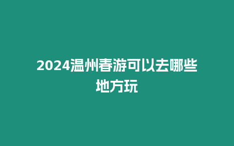 2024溫州春游可以去哪些地方玩