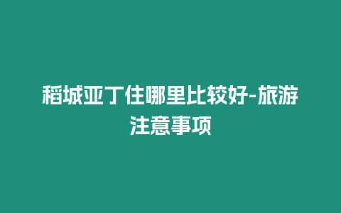 稻城亞丁住哪里比較好-旅游注意事項