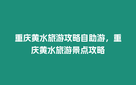 重慶黃水旅游攻略自助游，重慶黃水旅游景點攻略