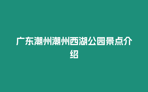 廣東潮州潮州西湖公園景點介紹