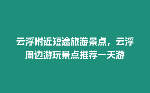 云浮附近短途旅游景點，云浮周邊游玩景點推薦一天游