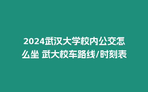 2024武漢大學校內公交怎么坐 武大校車路線/時刻表