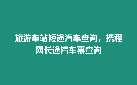 旅游車站短途汽車查詢，攜程網長途汽車票查詢