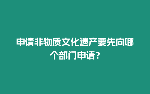 申請非物質文化遺產要先向哪個部門申請？