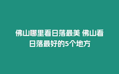 佛山哪里看日落最美 佛山看日落最好的5個(gè)地方