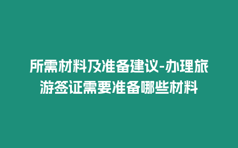 所需材料及準備建議-辦理旅游簽證需要準備哪些材料