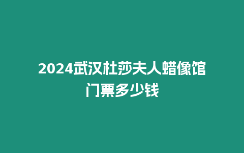 2024武漢杜莎夫人蠟像館門票多少錢