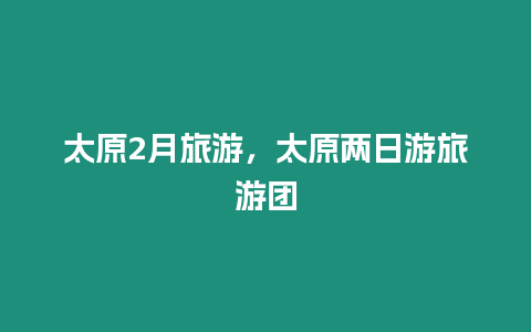 太原2月旅游，太原兩日游旅游團