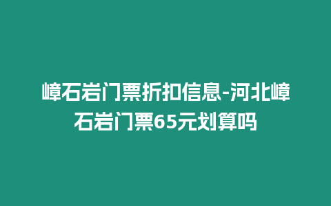 嶂石巖門票折扣信息-河北嶂石巖門票65元劃算嗎