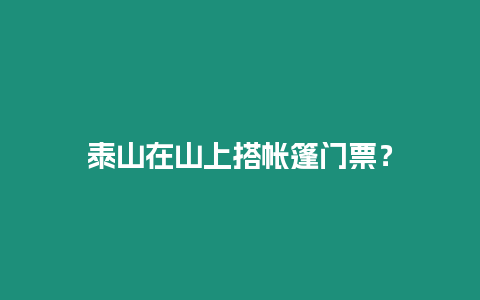 泰山在山上搭帳篷門票？