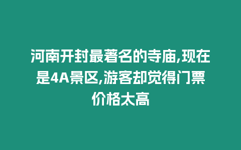 河南開封最著名的寺廟,現在是4A景區,游客卻覺得門票價格太高