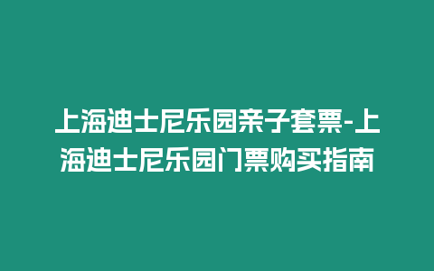 上海迪士尼樂園親子套票-上海迪士尼樂園門票購買指南