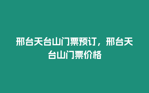 邢臺天臺山門票預訂，邢臺天臺山門票價格