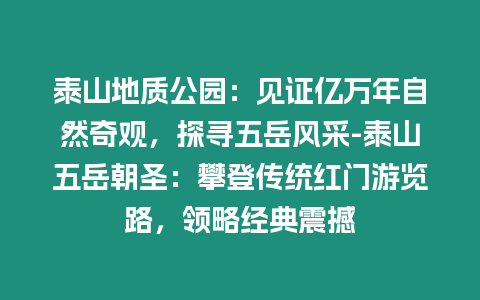 泰山地質(zhì)公園：見證億萬年自然奇觀，探尋五岳風采-泰山五岳朝圣：攀登傳統(tǒng)紅門游覽路，領略經(jīng)典震撼