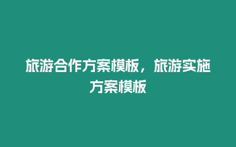 旅游合作方案模板，旅游實(shí)施方案模板