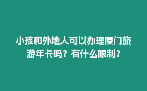 小孩和外地人可以辦理廈門(mén)旅游年卡嗎？有什么限制？