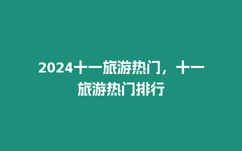 2024十一旅游熱門，十一旅游熱門排行