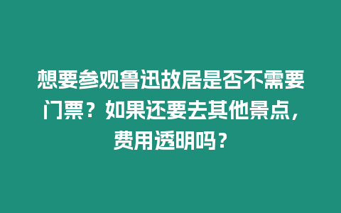 想要參觀魯迅故居是否不需要門票？如果還要去其他景點(diǎn)，費(fèi)用透明嗎？