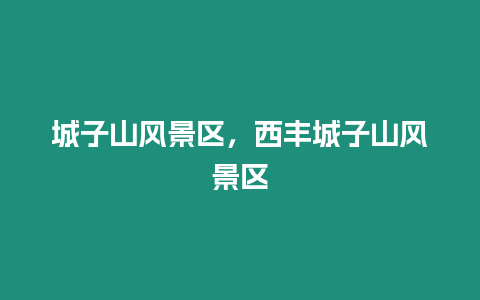 城子山風景區(qū)，西豐城子山風景區(qū)