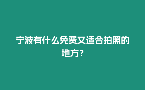 寧波有什么免費又適合拍照的地方？