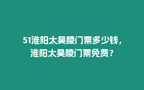 51淮陽太昊陵門票多少錢，淮陽太昊陵門票免費(fèi)？