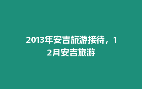 2013年安吉旅游接待，12月安吉旅游