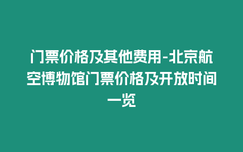 門票價格及其他費用-北京航空博物館門票價格及開放時間一覽