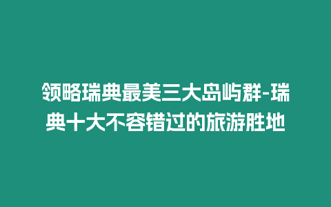 領略瑞典最美三大島嶼群-瑞典十大不容錯過的旅游勝地