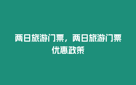 兩日旅游門票，兩日旅游門票優(yōu)惠政策