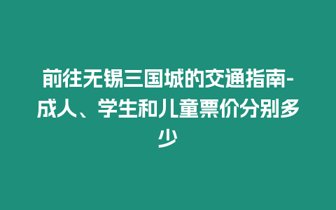 前往無錫三國城的交通指南-成人、學生和兒童票價分別多少