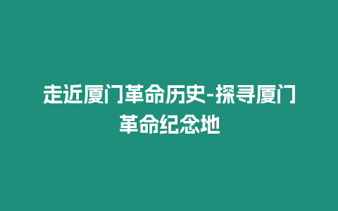 走近廈門革命歷史-探尋廈門革命紀念地