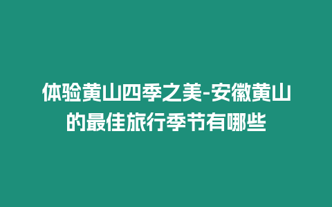 體驗黃山四季之美-安徽黃山的最佳旅行季節有哪些