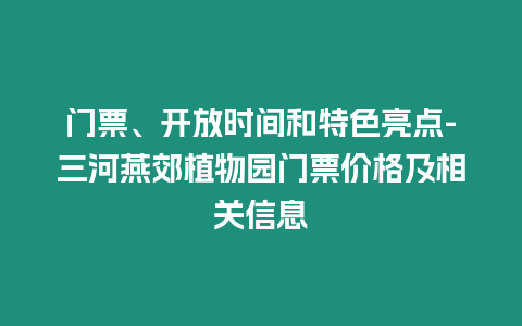 門票、開放時間和特色亮點-三河燕郊植物園門票價格及相關信息