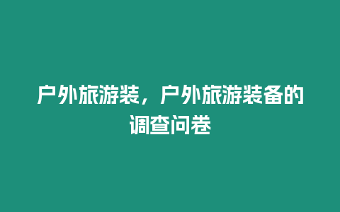 戶外旅游裝，戶外旅游裝備的調(diào)查問卷