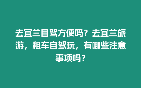 去宜蘭自駕方便嗎？去宜蘭旅游，租車自駕玩，有哪些注意事項嗎？