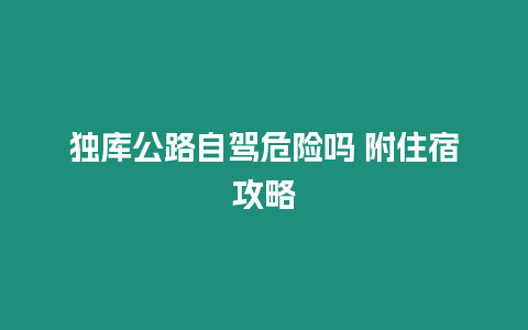 獨(dú)庫公路自駕危險(xiǎn)嗎 附住宿攻略