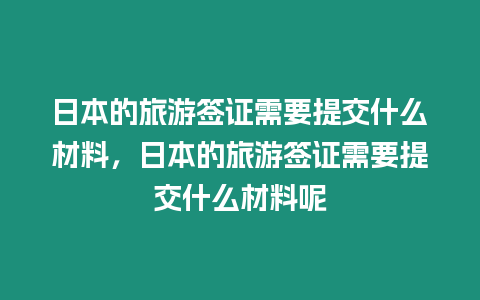 日本的旅游簽證需要提交什么材料，日本的旅游簽證需要提交什么材料呢