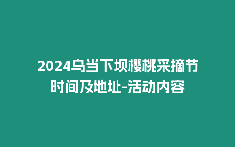 2024烏當下壩櫻桃采摘節時間及地址-活動內容