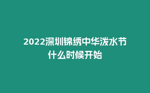 2024深圳錦繡中華潑水節什么時候開始