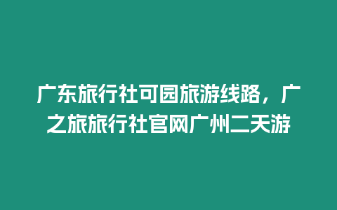 廣東旅行社可園旅游線路，廣之旅旅行社官網廣州二天游