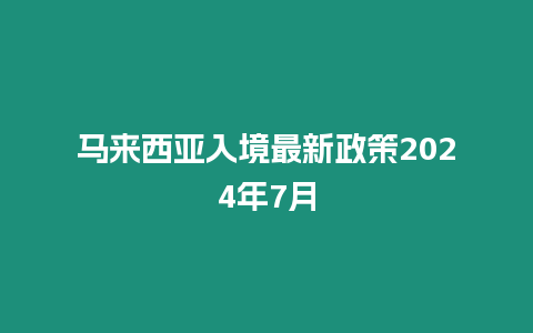 馬來西亞入境最新政策2024年7月