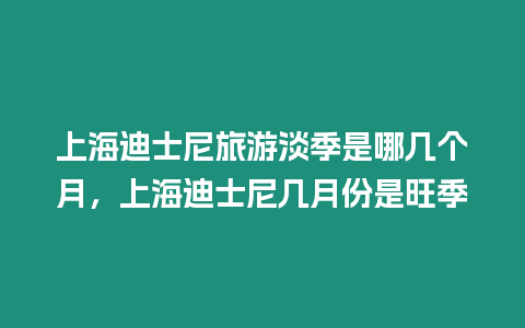 上海迪士尼旅游淡季是哪幾個月，上海迪士尼幾月份是旺季