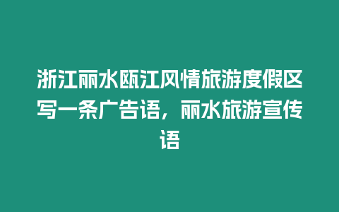 浙江麗水甌江風(fēng)情旅游度假區(qū)寫一條廣告語，麗水旅游宣傳語