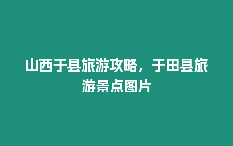 山西于縣旅游攻略，于田縣旅游景點(diǎn)圖片